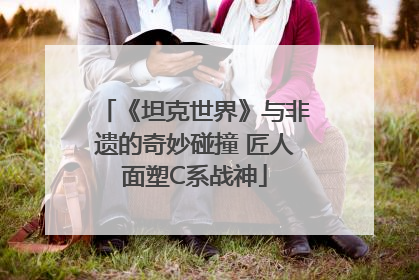 《坦克世界》与非遗的奇妙碰撞 匠人面塑C系战神