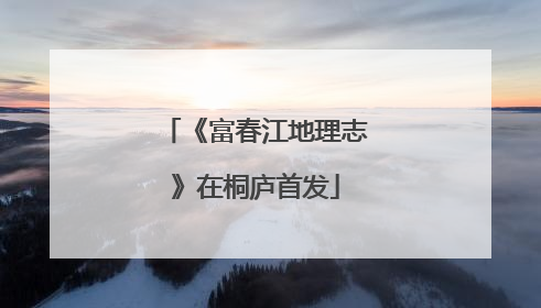 《富春江地理志》在桐庐首发