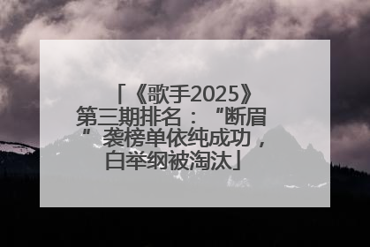 《歌手2025》第三期排名：“断眉”袭榜单依纯成功，白举纲被淘汰