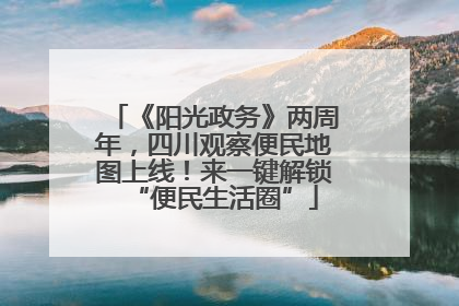《阳光政务》两周年，四川观察便民地图上线！来一键解锁“便民生活圈”