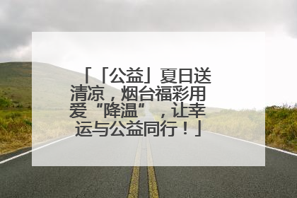 「公益」夏日送清凉，烟台福彩用爱“降温”，让幸运与公益同行！