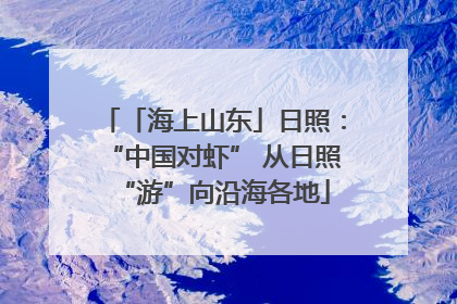 「海上山东」日照：“中国对虾” 从日照“游”向沿海各地