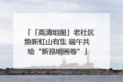 「高清组图」老社区焕新虹山有集 端午共绘“新昆明画卷”
