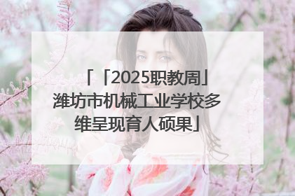 「2025职教周」潍坊市机械工业学校多维呈现育人硕果
