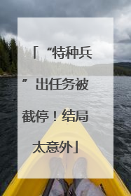 “特种兵”出任务被截停！结局太意外