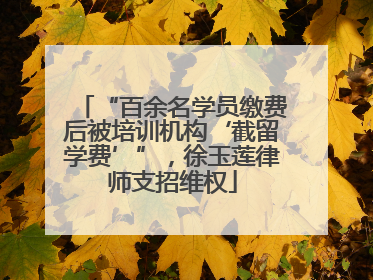 “百余名学员缴费后被培训机构‘截留学费’”，徐玉莲律师支招维权