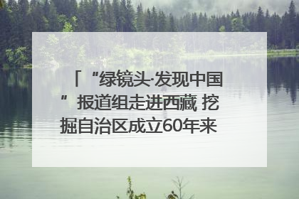 “绿镜头·发现中国”报道组走进西藏 挖掘自治区成立60年来生动气象故事