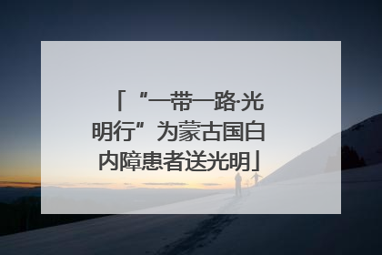 “一带一路·光明行”为蒙古国白内障患者送光明