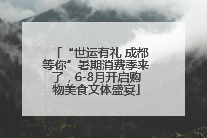 “世运有礼 成都等你”暑期消费季来了，6-8月开启购物美食文体盛宴