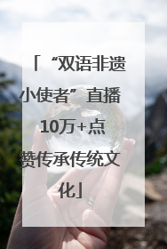 “双语非遗小使者”直播 10万+点赞传承传统文化
