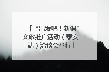“出发吧！新疆”文旅推广活动（泰安站）洽谈会举行