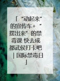 “动起来”的宣传车+“摆出来”的禁毒课 快去成都武侯打卡吧｜国际禁毒日