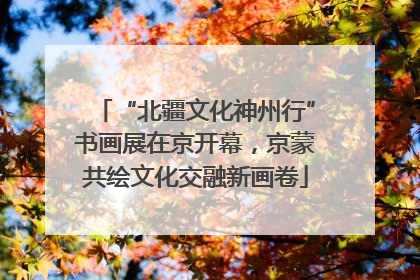 “北疆文化神州行”书画展在京开幕，京蒙共绘文化交融新画卷