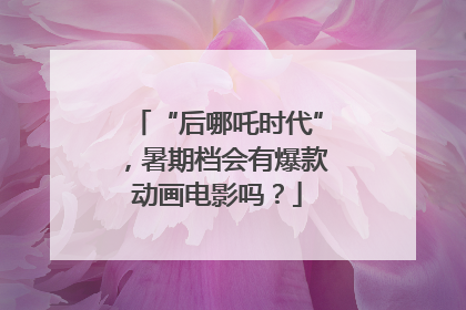 “后哪吒时代”，暑期档会有爆款动画电影吗？