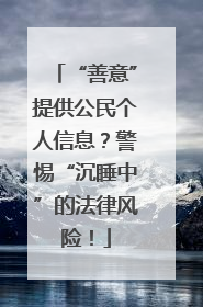 “善意”提供公民个人信息？警惕“沉睡中”的法律风险！