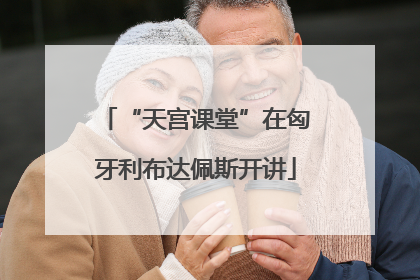 “天宫课堂”在匈牙利布达佩斯开讲