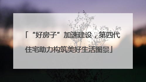 “好房子”加速建设，第四代住宅助力构筑美好生活图景