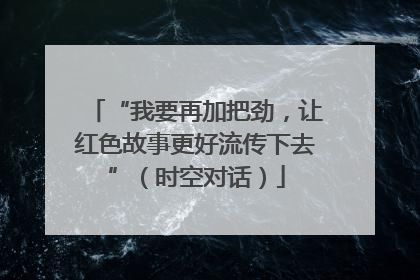 “我要再加把劲，让红色故事更好流传下去”（时空对话）
