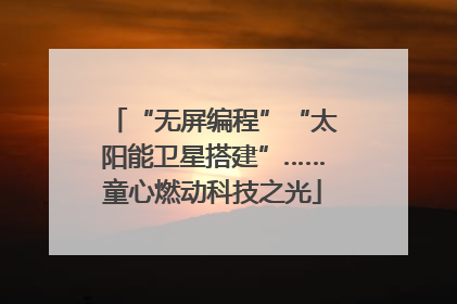 “无屏编程”“太阳能卫星搭建”……童心燃动科技之光