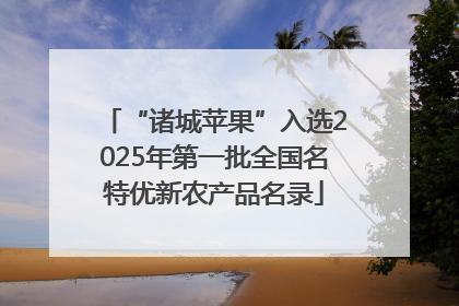 “诸城苹果”入选2025年第一批全国名特优新农产品名录