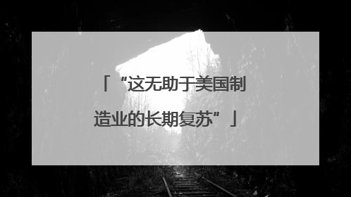 “这无助于美国制造业的长期复苏”