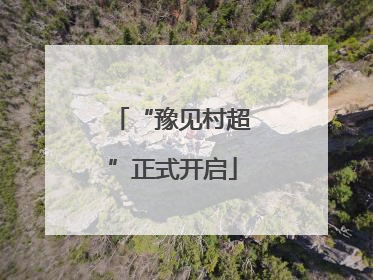 “豫见村超”正式开启