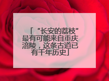 “长安的荔枝”最有可能来自重庆涪陵，这条古道已有千年历史