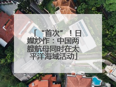 “首次”！日媒炒作：中国两艘航母同时在太平洋海域活动