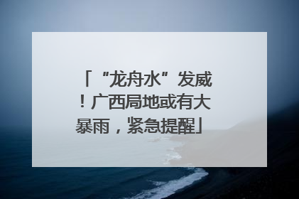 “龙舟水”发威！广西局地或有大暴雨，紧急提醒