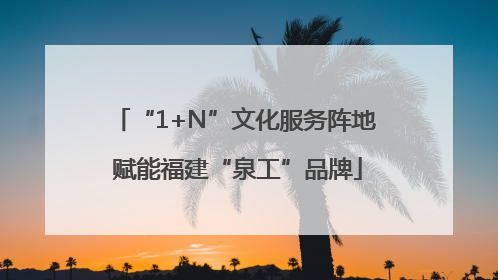 “1+N”文化服务阵地 赋能福建“泉工”品牌