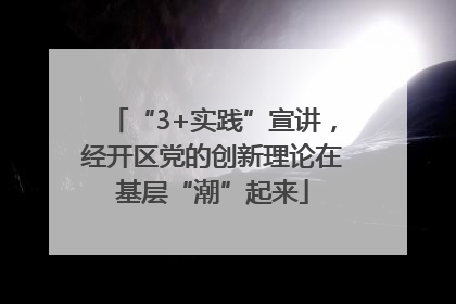“3+实践”宣讲，经开区党的创新理论在基层“潮”起来