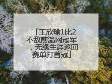 王欣瑜1比2不敌前温网冠军，无缘生涯巡回赛单打首冠