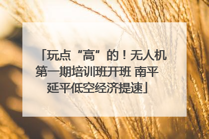 玩点“高”的！无人机第一期培训班开班 南平延平低空经济提速