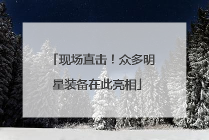 现场直击！众多明星装备在此亮相