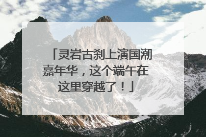 灵岩古刹上演国潮嘉年华，这个端午在这里穿越了！