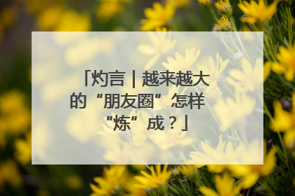 灼言｜越来越大的“朋友圈”怎样“炼”成？