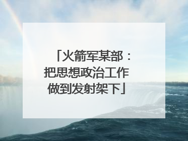 火箭军某部：把思想政治工作做到发射架下