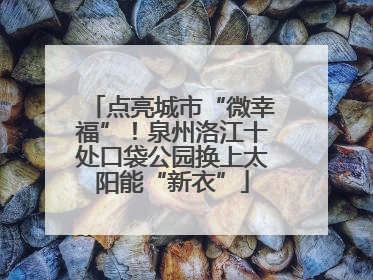 点亮城市“微幸福”！泉州洛江十处口袋公园换上太阳能“新衣”