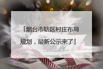 烟台市辖区村庄布局规划，最新公示来了
