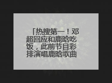 热搜第一！邓超回应和鹿晗吃饭，此前节目彩排演唱鹿晗歌曲时失控落泪