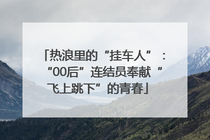 热浪里的“挂车人”：“00后”连结员奉献“飞上跳下”的青春