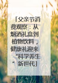 父亲节消费观察：从烟酒礼盒到植物饮料，健康礼迎来“科学养生”新世代