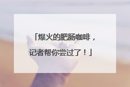 爆火的肥肠咖啡，记者帮你尝过了！
