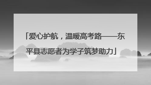 爱心护航，温暖高考路——东平县志愿者为学子筑梦助力