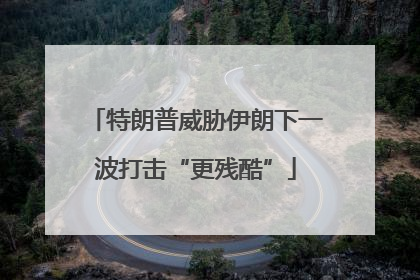 特朗普威胁伊朗下一波打击“更残酷”