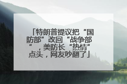特朗普提议把“国防部”改回“战争部”，美防长“热情”点头，网友吵翻了