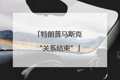 特朗普马斯克“关系结束”