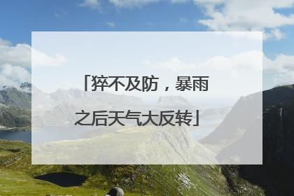 猝不及防，暴雨之后天气大反转