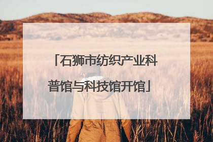 石狮市纺织产业科普馆与科技馆开馆