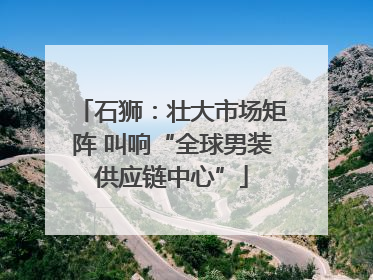 石狮：壮大市场矩阵 叫响“全球男装供应链中心”